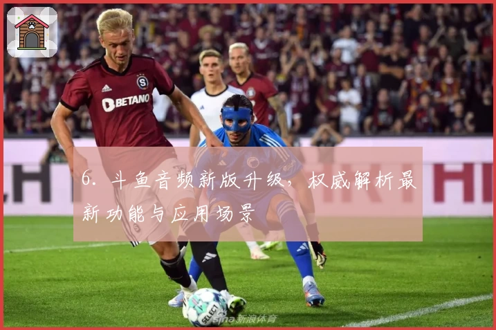 6. 斗鱼音频新版升级，权威解析最新功能与应用场景