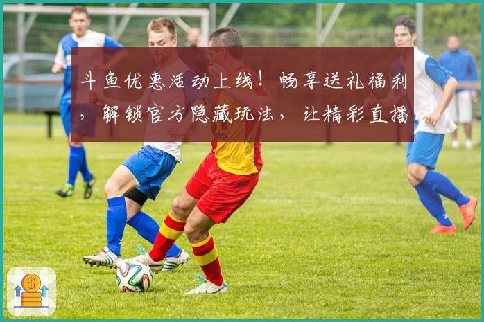 斗鱼优惠活动上线!畅享送礼福利,解锁官方隐藏玩法,让精彩直播更尽兴