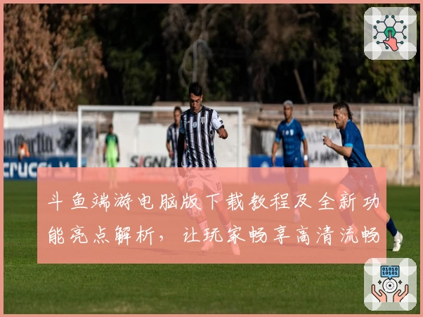 斗鱼端游电脑版下载教程及全新功能亮点解析，让玩家畅享高清流畅直播体验