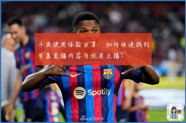 斗鱼使用体验分享：如何快速找到可靠直播内容与优质主播？