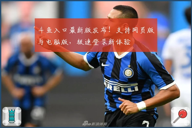 斗鱼入口最新版发布！支持网页版与电脑版，极速登录新体验