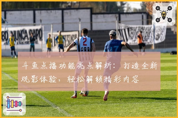 斗鱼点播功能亮点解析：打造全新观影体验，轻松解锁精彩内容